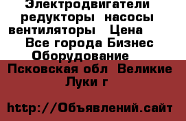 Электродвигатели, редукторы, насосы, вентиляторы › Цена ­ 123 - Все города Бизнес » Оборудование   . Псковская обл.,Великие Луки г.